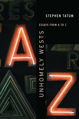 Unhomely Wests: Essays from A to Z by Tatum, Stephen