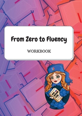 From Zero to Fluency Workbook: Exercises for Russian learners. Learn Russian for beginners by Molchanova, Daria