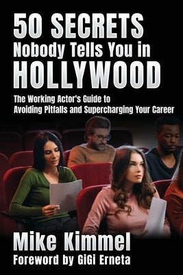 50 Secrets Nobody Tells You in Hollywood: The Working Actor's Guide to Avoiding Pitfalls and Supercharging Your Career by Kimmel, Mike