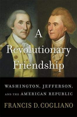 A Revolutionary Friendship: Washington, Jefferson, and the American Republic by Cogliano, Francis D.