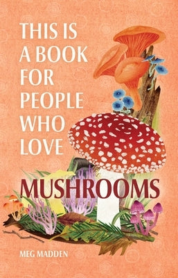 This Is a Book for People Who Love Mushrooms by Madden, Meg