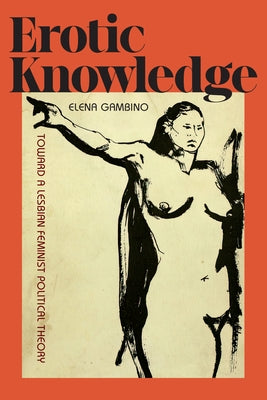 Erotic Knowledge: Toward a Lesbian Feminist Political Theory by Gambino, Elena