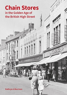 Chain Stores in the Golden Age of the British High Street by Morrison, Kathryn A.