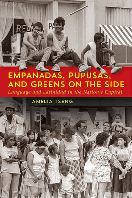 Empanadas, Pupusas, and Greens on the Side: Language and Latinidad in the Nation's Capital by Tseng, Amelia