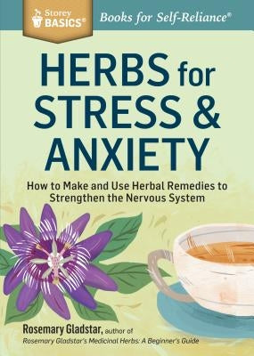 Herbs for Stress & Anxiety: How to Make and Use Herbal Remedies to Strengthen the Nervous System. a Storey Basics(r) Title by Gladstar, Rosemary