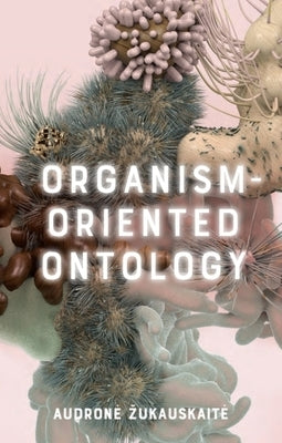 Organism-Oriented Ontology by Zukauskaite, Audrone