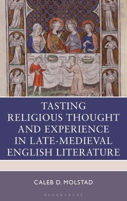 Tasting Religious Thought and Experience in Late-Medieval English Literature by Molstad, Caleb D.