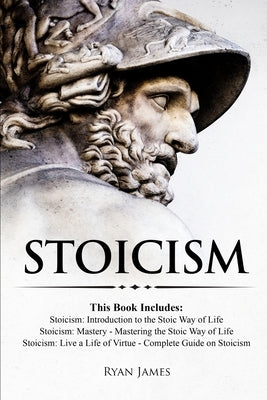 Stoicism: 3 Books in One - Stoicism: Introduction to the Stoic Way of Life, Stoicism Mastery: Mastering the Stoic Way of Life, S by James, Ryan