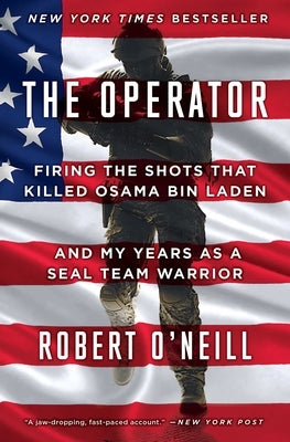 The Operator: Firing the Shots That Killed Osama Bin Laden and My Years as a Seal Team Warrior by O'Neill, Robert