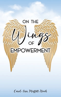 On the Wings of Empowerment by Moffitt-Neich, Carol-Ann