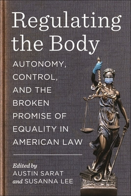 Regulating the Body: Autonomy, Control, and the Broken Promise of Equality in American Law by Sarat, Austin