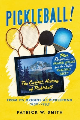 Pickleball!: The Curious History of Pickleball From Its Origins As Picklepong 1959 - 1963 by Smith, Patrick W.