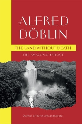 The Land Without Death: The Amazonas Trilogy by Doblin, Alfred