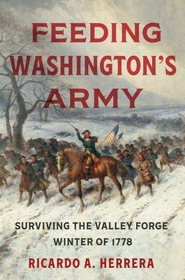Feeding Washington's Army: Surviving the Valley Forge Winter of 1778 by Herrera, Ricardo A.