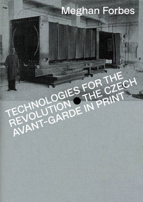Technologies for the Revolution: The Czech Avant-Garde in Print by Forbes, Meghan