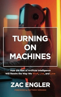 Turning on Machines: How the Rise of Artificial Intelligence Will Rewire the Way We Work, Live, and Love by Engler, Zac