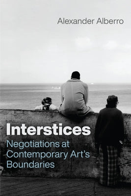 Interstices: Negotiations at Contemporary Art's Boundaries by Alberro, Alexander