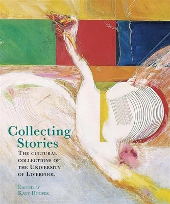 Collecting Stories: The Cultural Collections of the University of Liverpool by Hooper, Katy