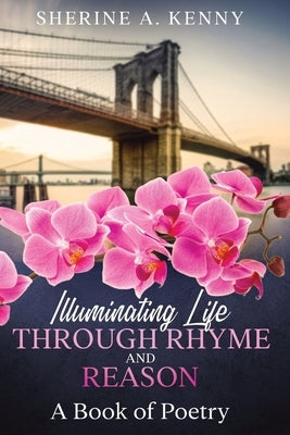 Illuminating Life Through Rhyme and Reason: A Book of Poetry by Kenny, Sherine A.