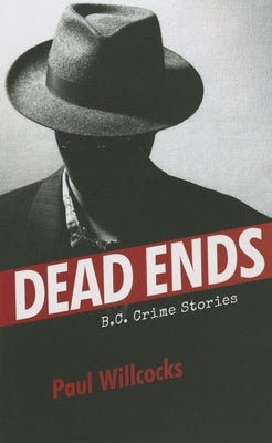 Dead Ends: B.C. Crime Stories by Willcocks, Paul