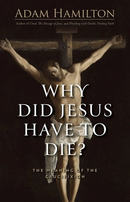 Why Did Jesus Have to Die?: The Meaning of the Crucifixion by Hamilton, Adam