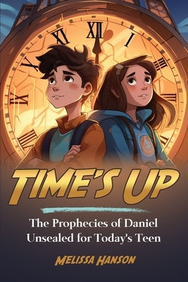 Time's Up: The Prophecies of Daniel Unsealed for Today's Teen by Hanson, Melissa