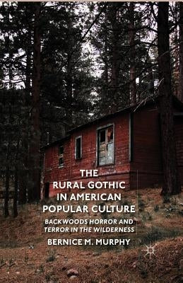 The Rural Gothic in American Popular Culture: Backwoods Horror and Terror in the Wilderness by Murphy, B.