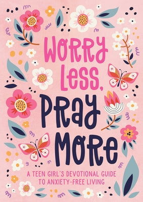 Worry Less, Pray More (Teen Girl): A Teen Girl's Devotional Guide to Anxiety-Free Living by Simmons, Joanne