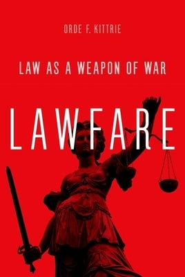 Lawfare: Law as a Weapon of War by Kittrie, Orde F.