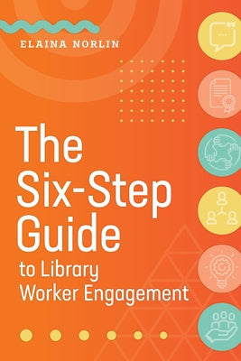 The Six-Step Guide to Library Worker Engagement by Norlin, Elaina