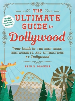 The Ultimate Guide to Dollywood: Your Guide to the Best Rides, Restaurants, and Attractions at Dollywood by Browne, Erin