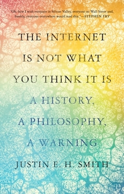 The Internet Is Not What You Think It Is: A History, a Philosophy, a Warning by Smith-Ruiu, Justin