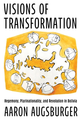 Visions of Transformation: Hegemony, Plurinationality, and Revolution in Bolivia by Augsburger, Aaron