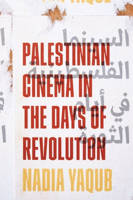 Palestinian Cinema in the Days of Revolution by Yaqub, Nadia