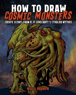 How to Draw Cosmic Monsters: Create Scenes from H. P. Lovecraft's Cthulhu Mythos by Dobbyn, Nigel