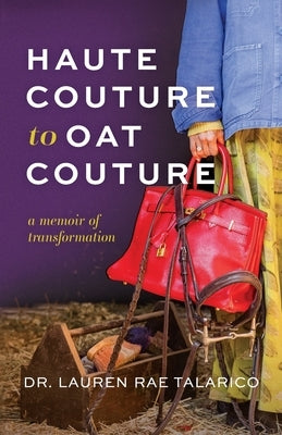 Haute Couture to Oat Couture: A Memoir of Transformation by Talarico, Lauren Rae