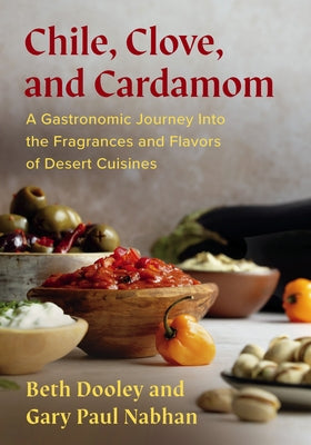 Chile, Clove, and Cardamom: A Gastronomic Journey Into the Fragrances and Flavors of Desert Cuisines by Dooley, Beth