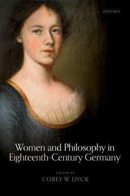 Women and Philosophy in Eighteenth-Century Germany by Dyck, Corey W.