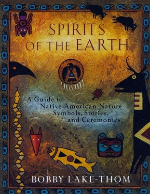 Spirits of the Earth: A Guide to Native American Nature Symbols, Stories, and Ceremonies by Lake-Thom, Bobby