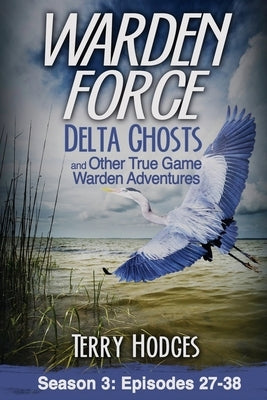 Warden Force: Delta Ghosts and Other True Game Warden Adventures: Episodes 27-38 by Hodges, Terry