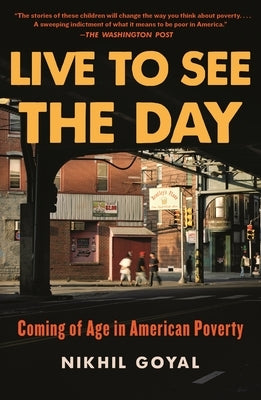 Live to See the Day: Coming of Age in American Poverty by Goyal, Nikhil