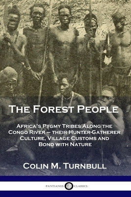 The Forest People: Africa's Pygmy Tribes Along the Congo River - their Hunter-Gatherer Culture, Village Customs and Bond with Nature by Turnbull, Colin M.