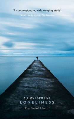 A Biography of Loneliness: The History of an Emotion by Bound Alberti, Fay