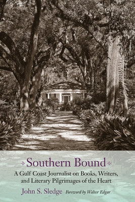 Southern Bound: A Gulf Coast Journalist on Books, Writers, and Literary Pilgrimages of the Heart by Sledge, John S.