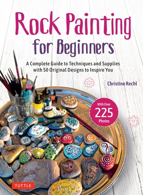 Rock Painting for Beginners: A Complete Guide to Techniques and Supplies with 50 Original Designs to Inspire You by Rechl, Christine