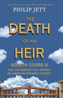 The Death of an Heir: Adolph Coors III and the Murder That Rocked an American Brewing Dynasty by Jett, Philip