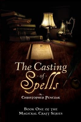 The Casting of Spells: Creating a Magickal Life Through the Words of True Will by Penczak, Christopher J.