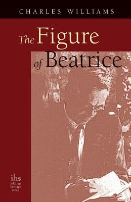 The Figure of Beatrice: A Study in Dante by Williams, Charles