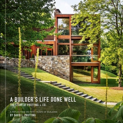 A Builder's Life Done Well: The Story of Prutting + Co. by Prutting, David L.