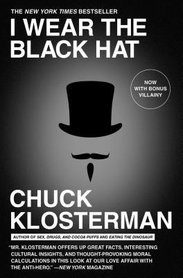 I Wear the Black Hat: Grappling with Villains (Real and Imagined) by Klosterman, Chuck